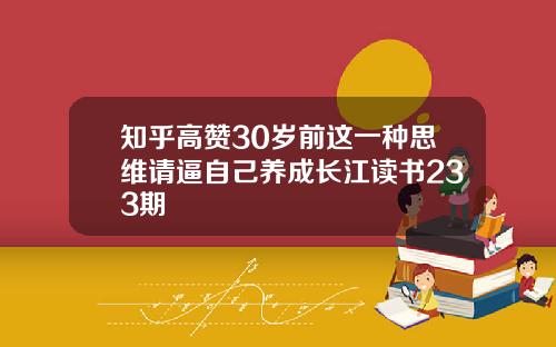 知乎高赞30岁前这一种思维请逼自己养成长江读书233期