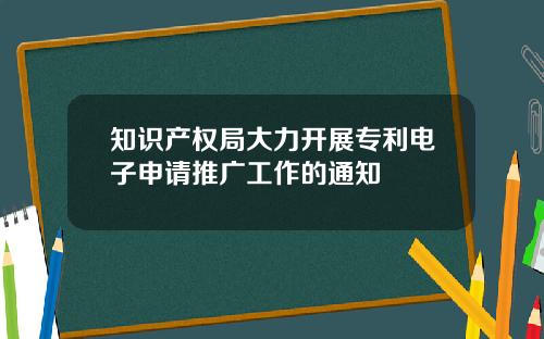 知识产权局大力开展专利电子申请推广工作的通知