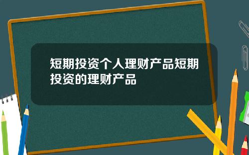 短期投资个人理财产品短期投资的理财产品