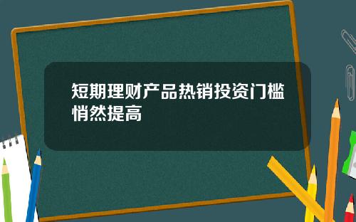 短期理财产品热销投资门槛悄然提高