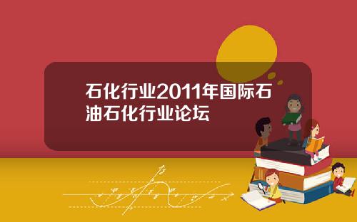 石化行业2011年国际石油石化行业论坛
