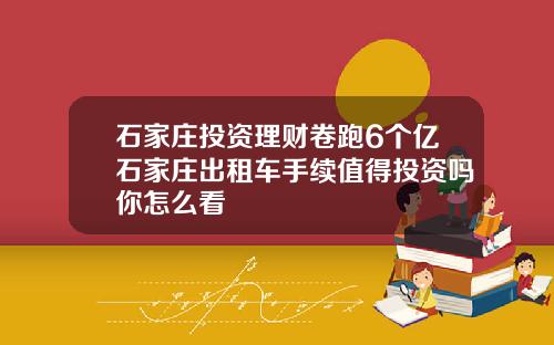 石家庄投资理财卷跑6个亿石家庄出租车手续值得投资吗你怎么看