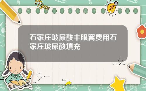 石家庄玻尿酸丰眼窝费用石家庄玻尿酸填充
