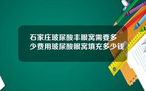 石家庄玻尿酸丰眼窝需要多少费用玻尿酸眼窝填充多少钱