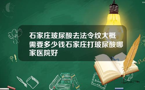 石家庄玻尿酸去法令纹大概需要多少钱石家庄打玻尿酸哪家医院好