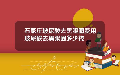 石家庄玻尿酸去黑眼圈费用玻尿酸去黑眼圈多少钱