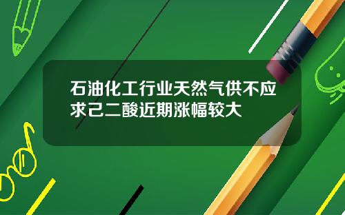 石油化工行业天然气供不应求己二酸近期涨幅较大
