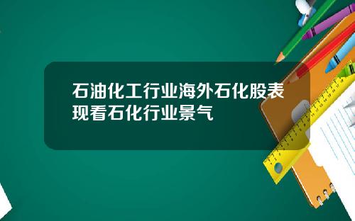 石油化工行业海外石化股表现看石化行业景气