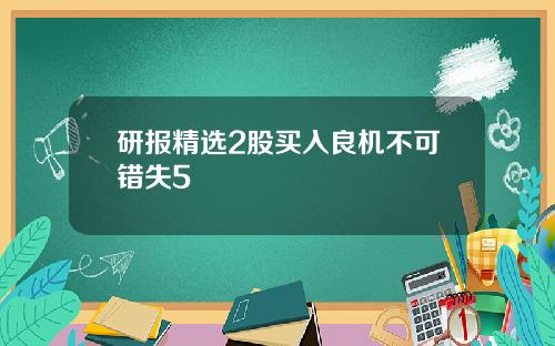 研报精选2股买入良机不可错失5