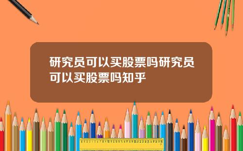研究员可以买股票吗研究员可以买股票吗知乎