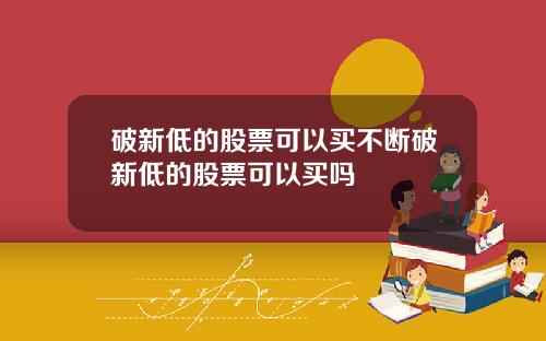 破新低的股票可以买不断破新低的股票可以买吗