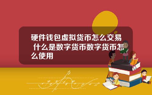 硬件钱包虚拟货币怎么交易 什么是数字货币数字货币怎么使用