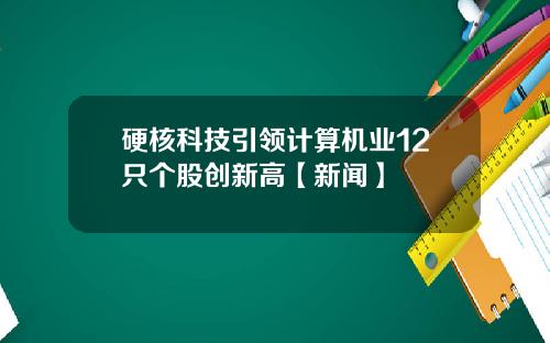 硬核科技引领计算机业12只个股创新高【新闻】