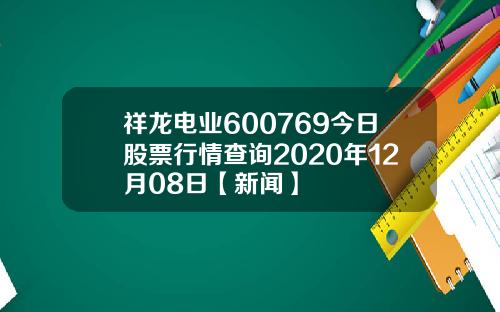 祥龙电业600769今日股票行情查询2020年12月08日【新闻】