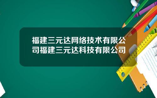 福建三元达网络技术有限公司福建三元达科技有限公司
