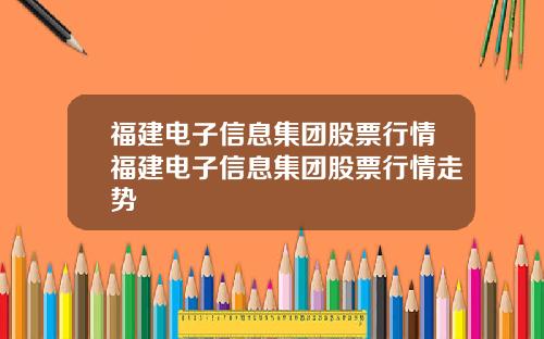 福建电子信息集团股票行情福建电子信息集团股票行情走势