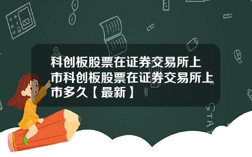 科创板股票在证券交易所上市科创板股票在证券交易所上市多久【最新】