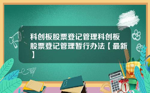科创板股票登记管理科创板股票登记管理暂行办法【最新】