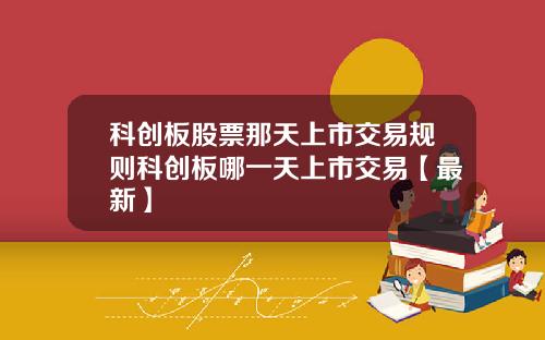科创板股票那天上市交易规则科创板哪一天上市交易【最新】