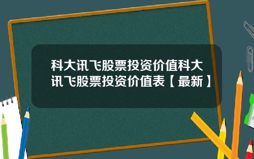 科大讯飞股票投资价值科大讯飞股票投资价值表【最新】