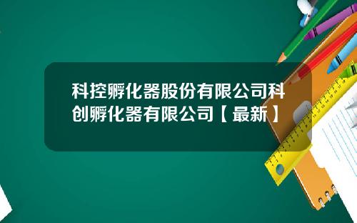 科控孵化器股份有限公司科创孵化器有限公司【最新】