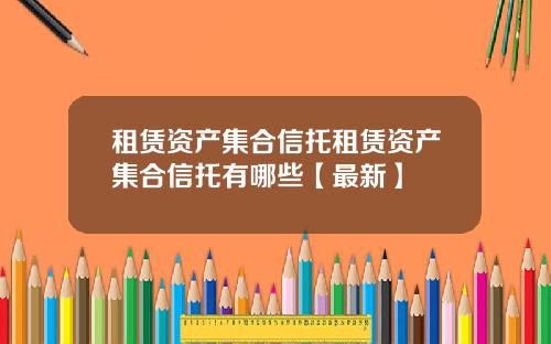 租赁资产集合信托租赁资产集合信托有哪些【最新】