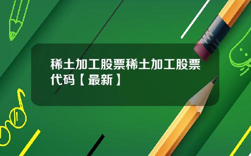 稀土加工股票稀土加工股票代码【最新】