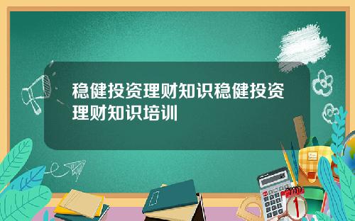 稳健投资理财知识稳健投资理财知识培训