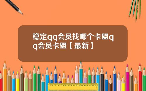 稳定qq会员找哪个卡盟qq会员卡盟【最新】