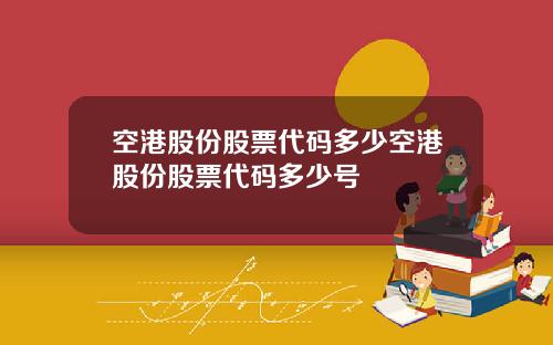 空港股份股票代码多少空港股份股票代码多少号