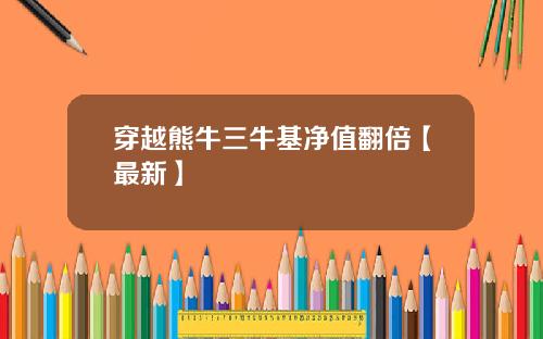 穿越熊牛三牛基净值翻倍【最新】