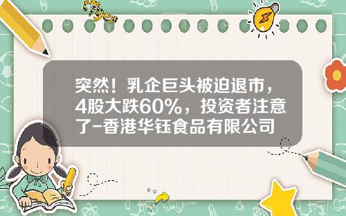 突然！乳企巨头被迫退市，4股大跌60%，投资者注意了-香港华钰食品有限公司