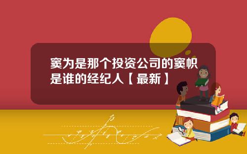 窦为是那个投资公司的窦帜是谁的经纪人【最新】