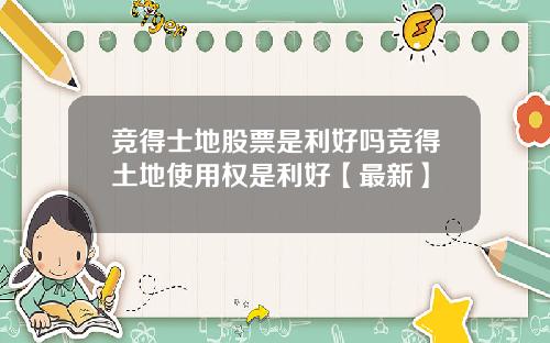竞得士地股票是利好吗竞得土地使用权是利好【最新】