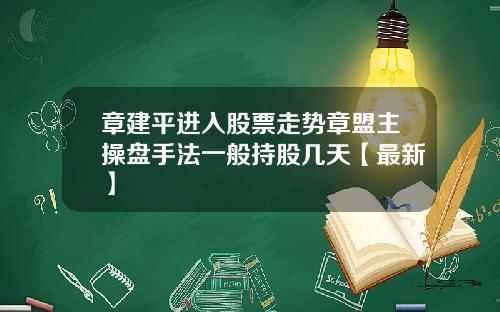 章建平进入股票走势章盟主操盘手法一般持股几天【最新】