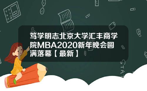 笃学明志北京大学汇丰商学院MBA2020新年晚会圆满落幕【最新】