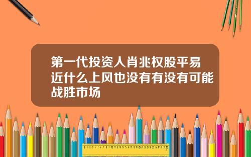 第一代投资人肖兆权股平易近什么上风也没有有没有可能战胜市场