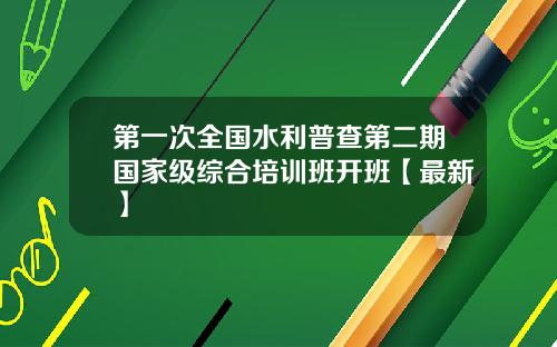 第一次全国水利普查第二期国家级综合培训班开班【最新】