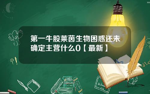 第一牛股莱茵生物困惑还未确定主营什么0【最新】