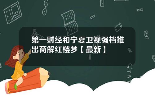 第一财经和宁夏卫视强档推出商解红楼梦【最新】