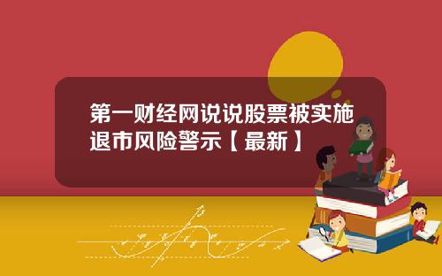 第一财经网说说股票被实施退市风险警示【最新】