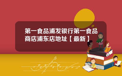 第一食品浦发银行第一食品商店浦东店地址【最新】