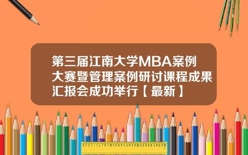 第三届江南大学MBA案例大赛暨管理案例研讨课程成果汇报会成功举行【最新】