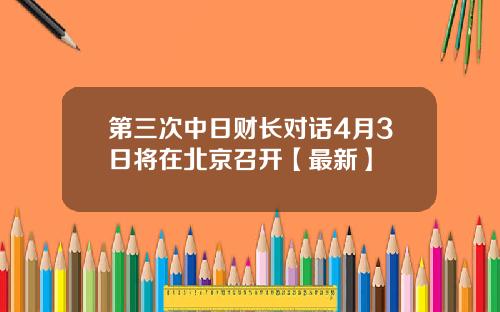 第三次中日财长对话4月3日将在北京召开【最新】