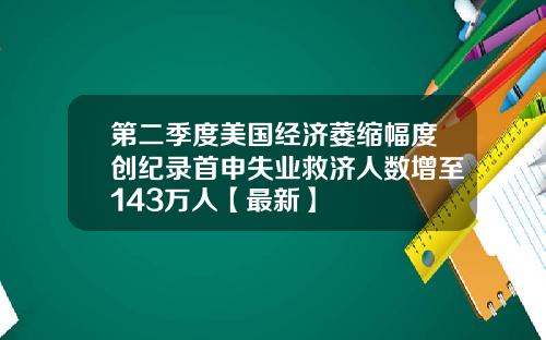 第二季度美国经济萎缩幅度创纪录首申失业救济人数增至143万人【最新】