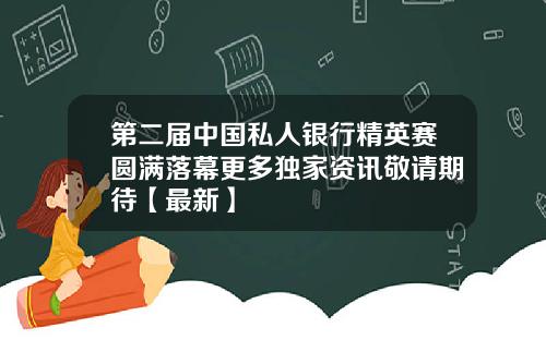 第二届中国私人银行精英赛圆满落幕更多独家资讯敬请期待【最新】