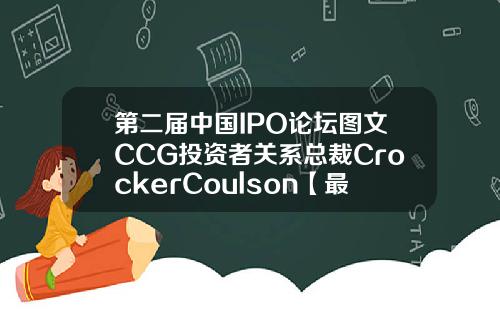 第二届中国IPO论坛图文CCG投资者关系总裁CrockerCoulson【最新】