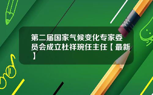 第二届国家气候变化专家委员会成立杜祥琬任主任【最新】