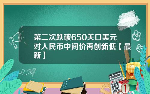 第二次跌破650关口美元对人民币中间价再创新低【最新】