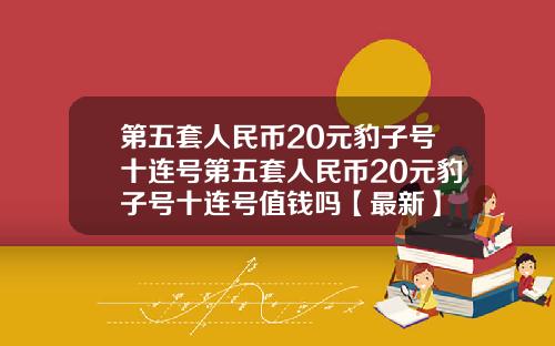 第五套人民币20元豹子号十连号第五套人民币20元豹子号十连号值钱吗【最新】